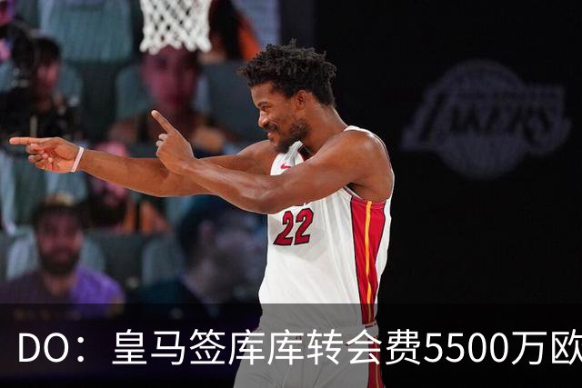 DO：皇马签库库转会费5500万欧固定+500万欧浮动，预计下周完成